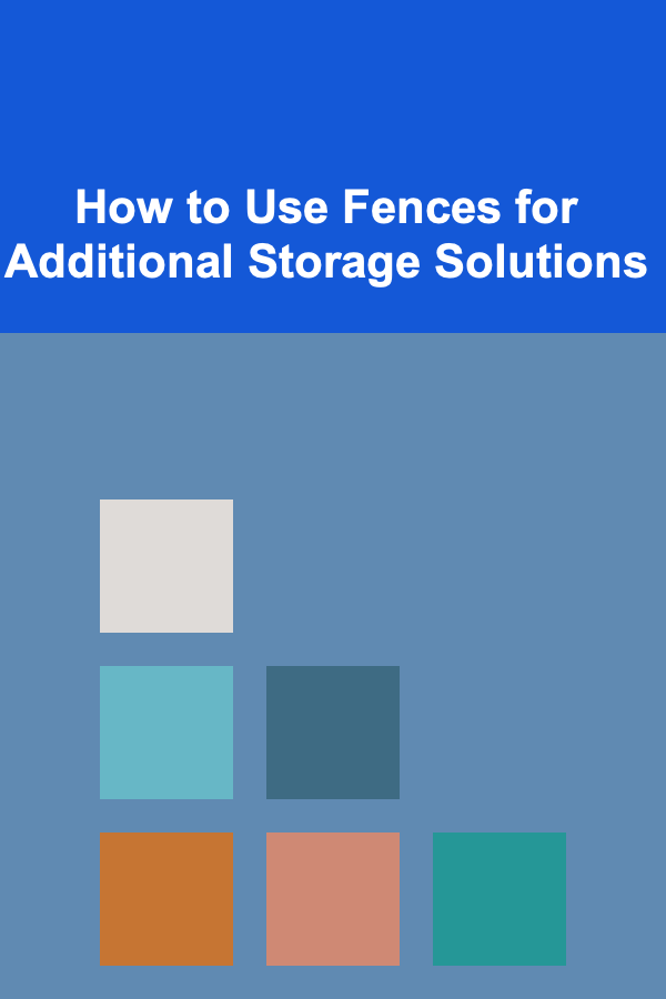 How to Use Fences for Additional Storage Solutions