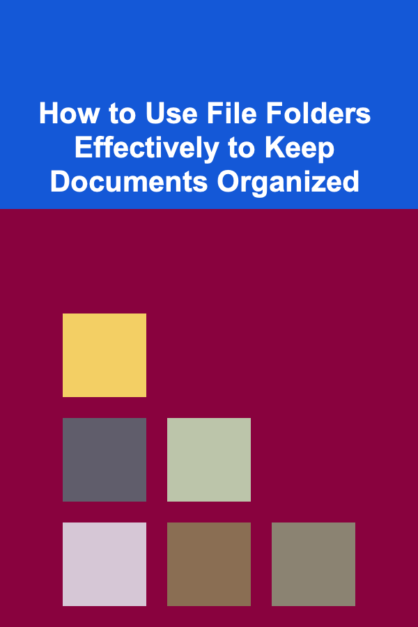 How to Use File Folders Effectively to Keep Documents Organized