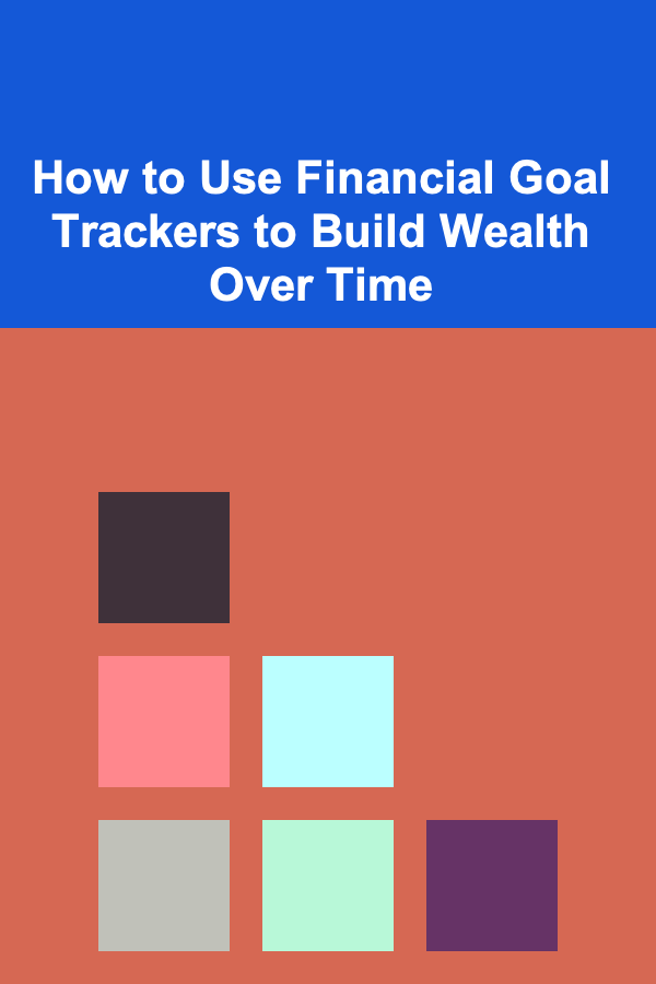 How to Use Financial Goal Trackers to Build Wealth Over Time