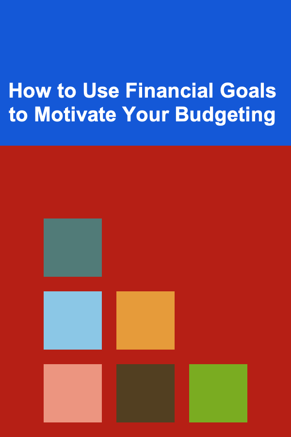 How to Use Financial Goals to Motivate Your Budgeting