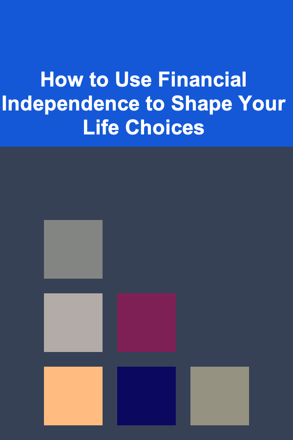 How to Use Financial Independence to Shape Your Life Choices