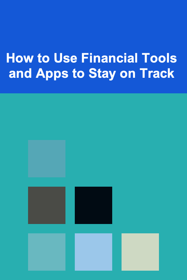 How to Use Financial Tools and Apps to Stay on Track