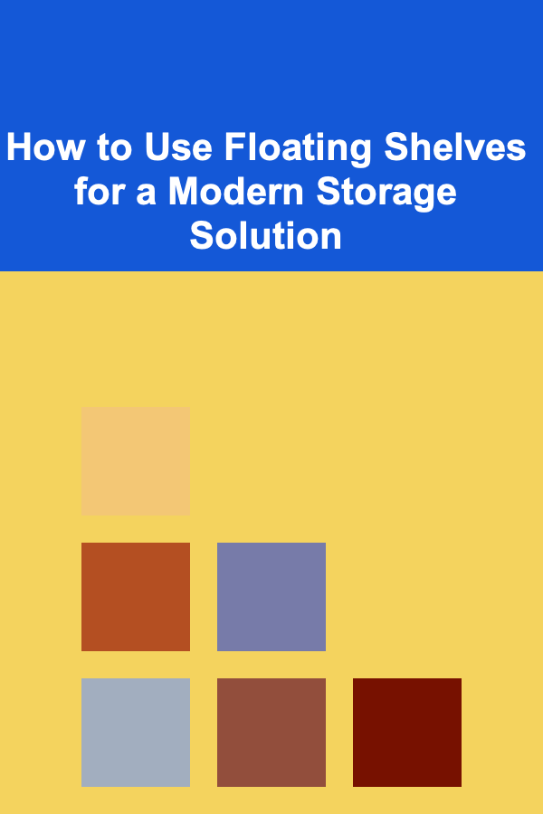 How to Use Floating Shelves for a Modern Storage Solution