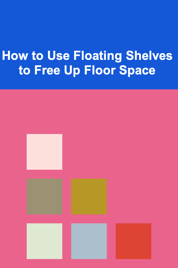 How to Use Floating Shelves to Free Up Floor Space