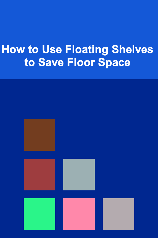 How to Use Floating Shelves to Save Floor Space