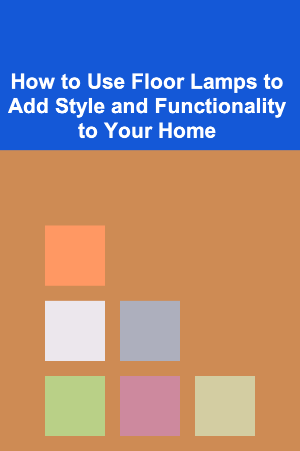 How to Use Floor Lamps to Add Style and Functionality to Your Home