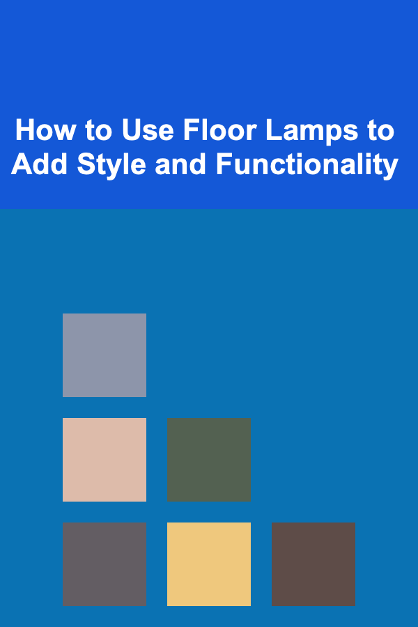How to Use Floor Lamps to Add Style and Functionality