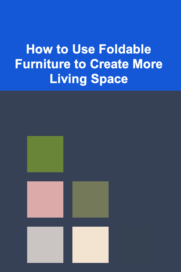 How to Use Foldable Furniture to Create More Living Space