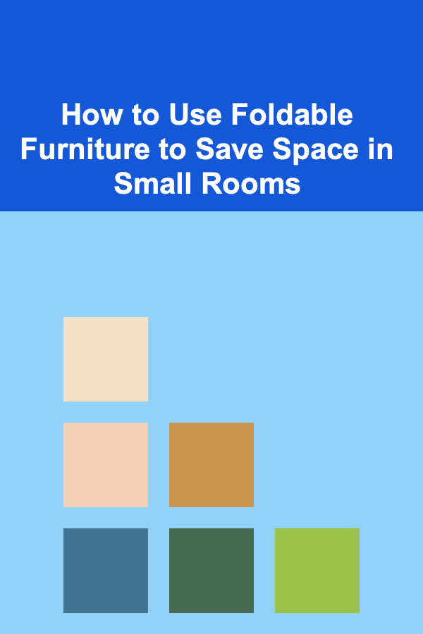 How to Use Foldable Furniture to Save Space in Small Rooms