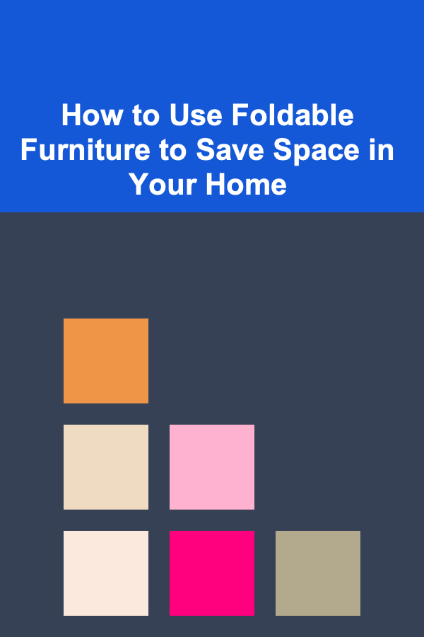 How to Use Foldable Furniture to Save Space in Your Home
