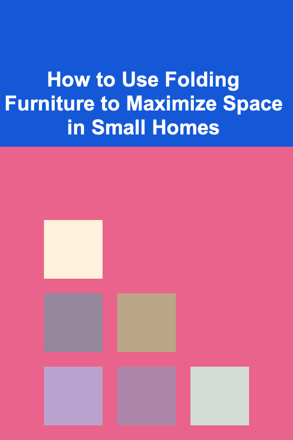 How to Use Folding Furniture to Maximize Space in Small Homes