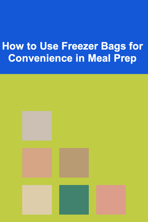 How to Use Freezer Bags for Convenience in Meal Prep