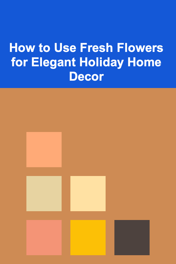How to Use Fresh Flowers for Elegant Holiday Home Decor