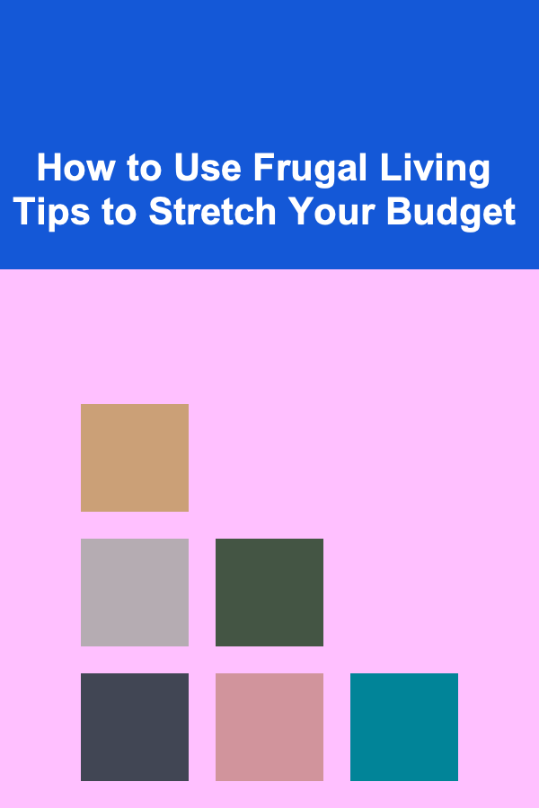 How to Use Frugal Living Tips to Stretch Your Budget