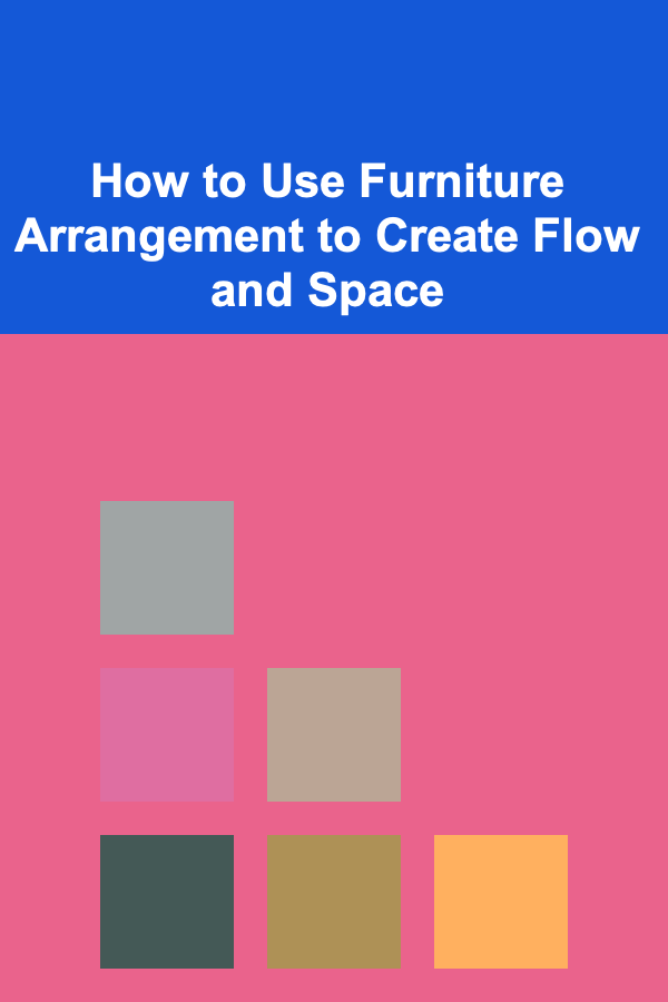 How to Use Furniture Arrangement to Create Flow and Space