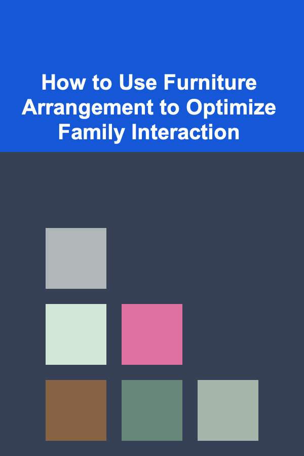 How to Use Furniture Arrangement to Optimize Family Interaction