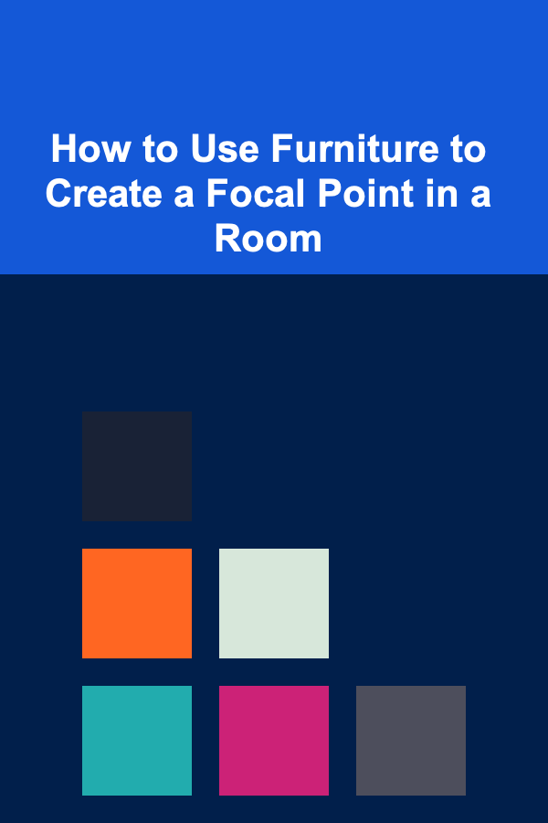 How to Use Furniture to Create a Focal Point in a Room