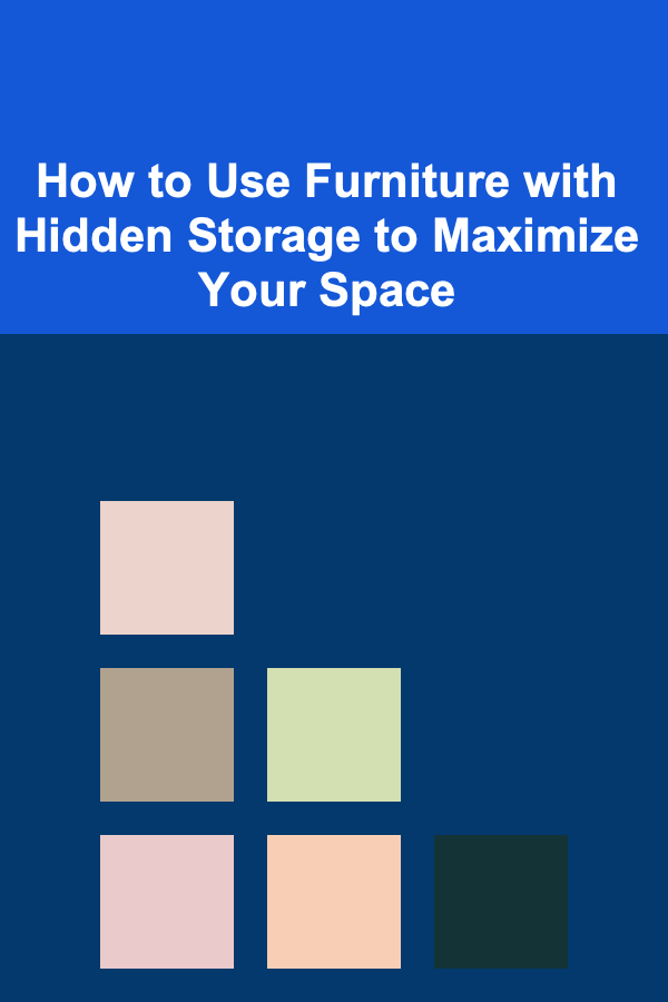 How to Use Furniture with Hidden Storage to Maximize Your Space