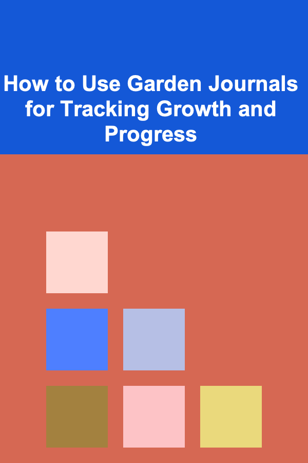 How to Use Garden Journals for Tracking Growth and Progress