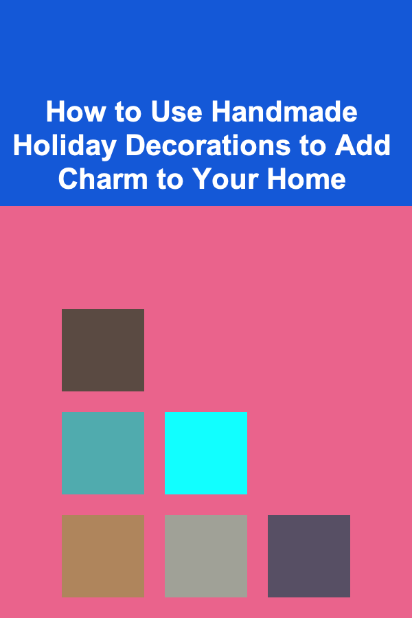 How to Use Handmade Holiday Decorations to Add Charm to Your Home
