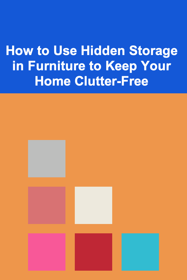 How to Use Hidden Storage in Furniture to Keep Your Home Clutter-Free