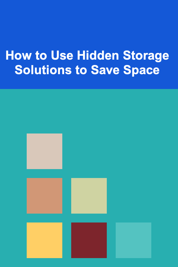How to Use Hidden Storage Solutions to Save Space