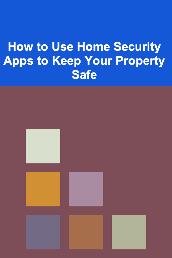 How to Use Home Security Apps to Keep Your Property Safe