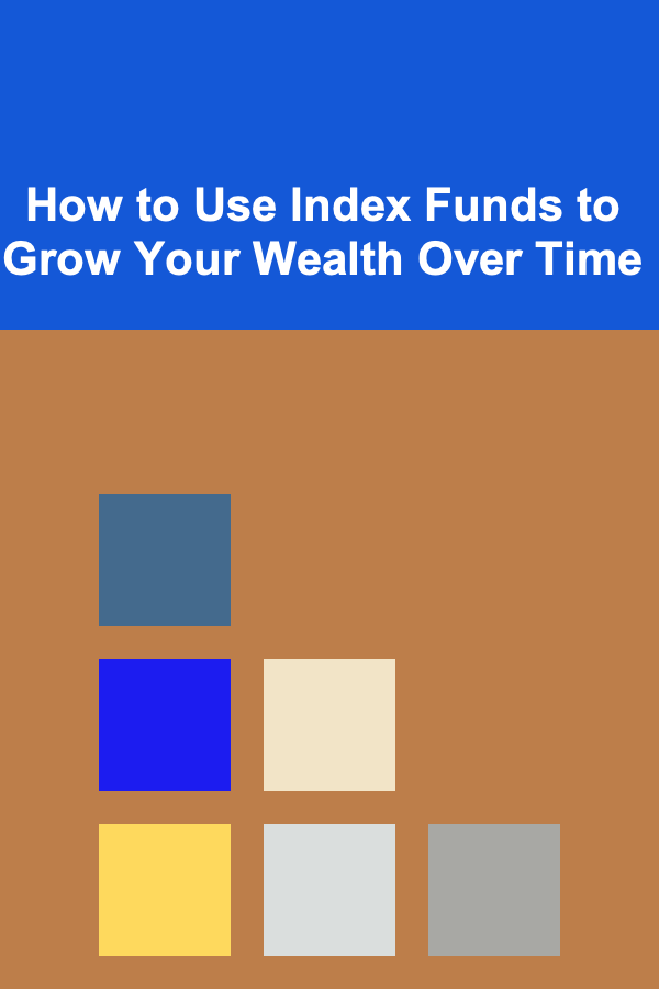 How to Use Index Funds to Grow Your Wealth Over Time
