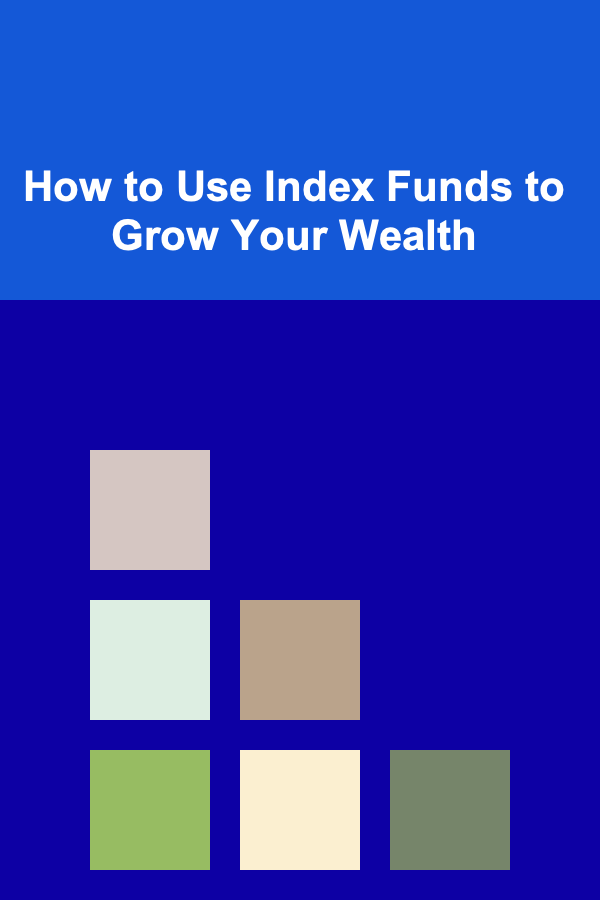 How to Use Index Funds to Grow Your Wealth