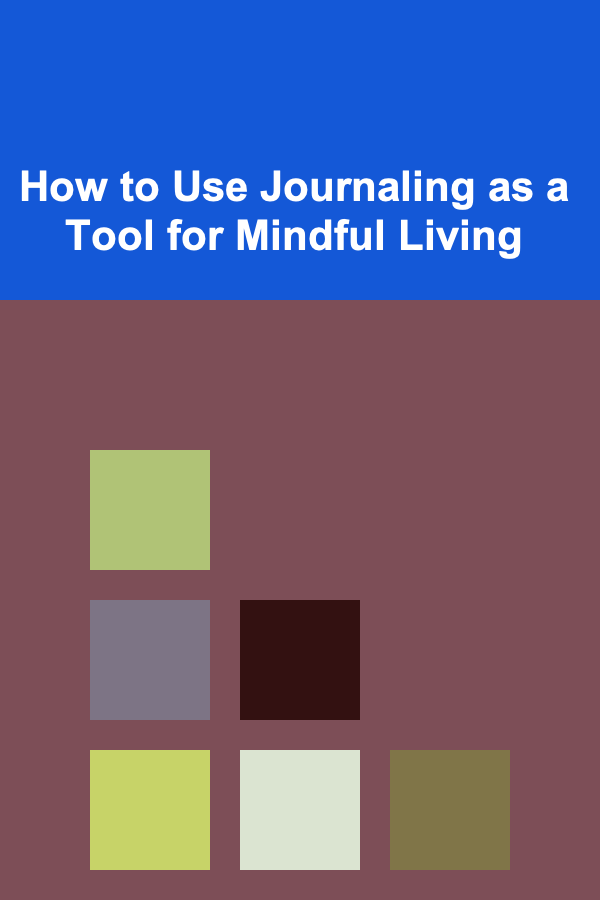 How to Use Journaling as a Tool for Mindful Living
