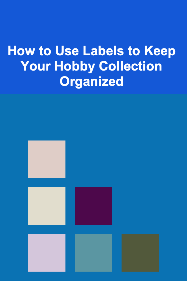 How to Use Labels to Keep Your Hobby Collection Organized