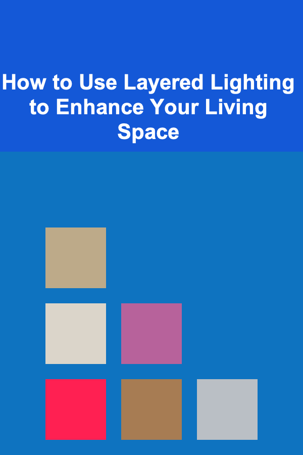 How to Use Layered Lighting to Enhance Your Living Space