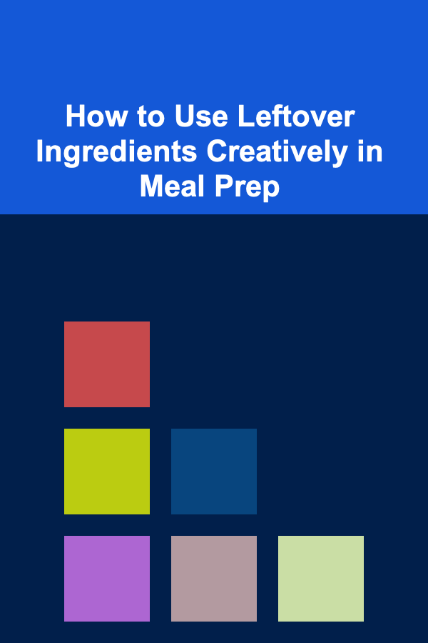 How to Use Leftover Ingredients Creatively in Meal Prep
