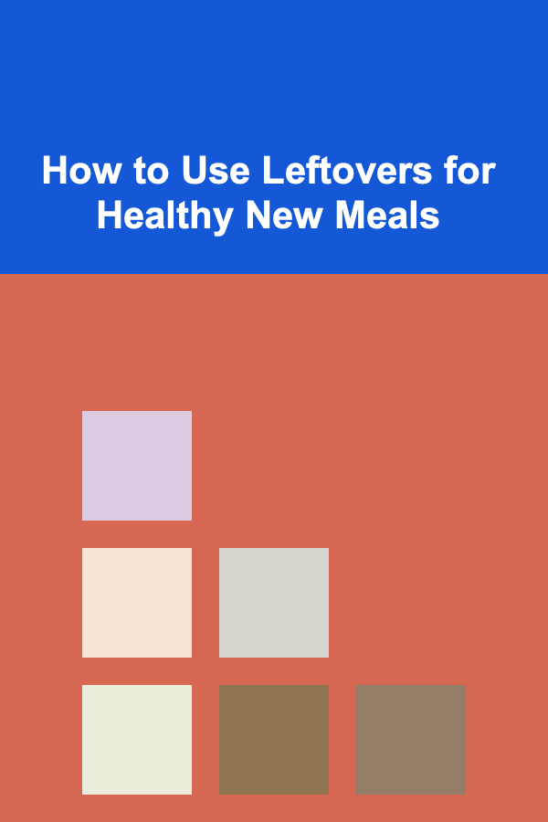 How to Use Leftovers for Healthy New Meals