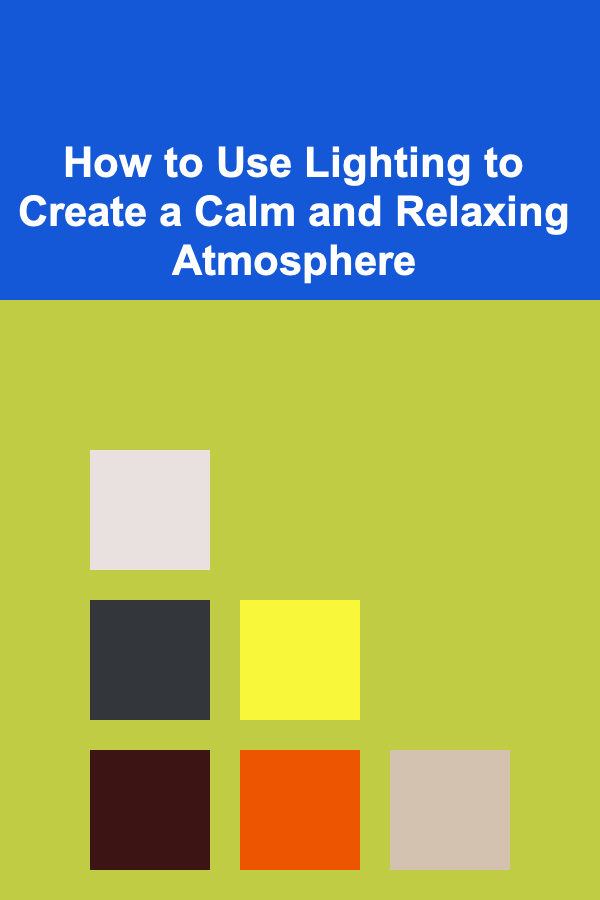 How to Use Lighting to Create a Calm and Relaxing Atmosphere