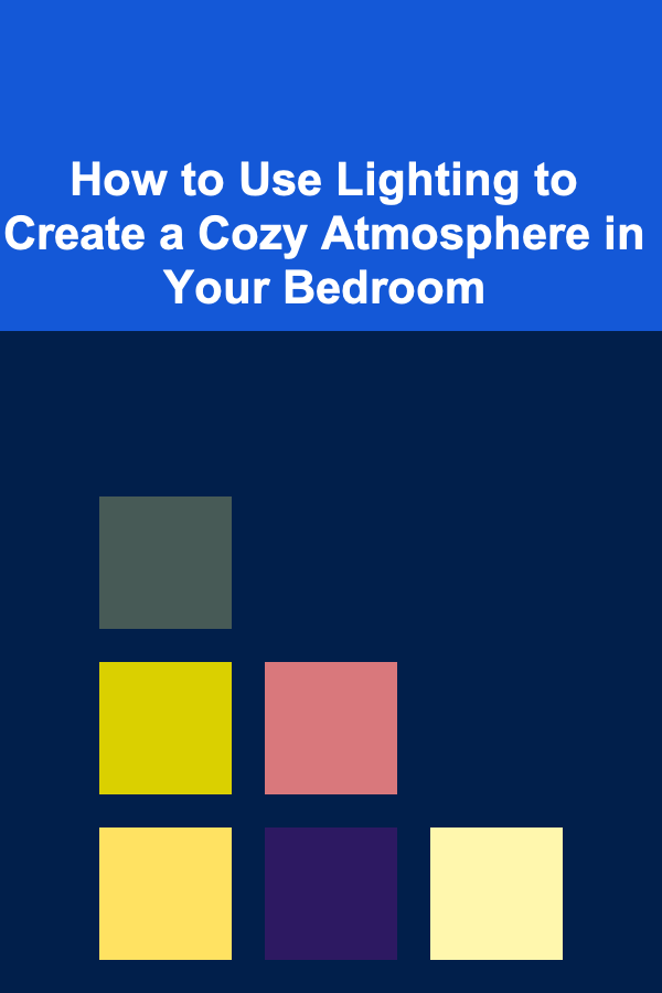 How to Use Lighting to Create a Cozy Atmosphere in Your Bedroom