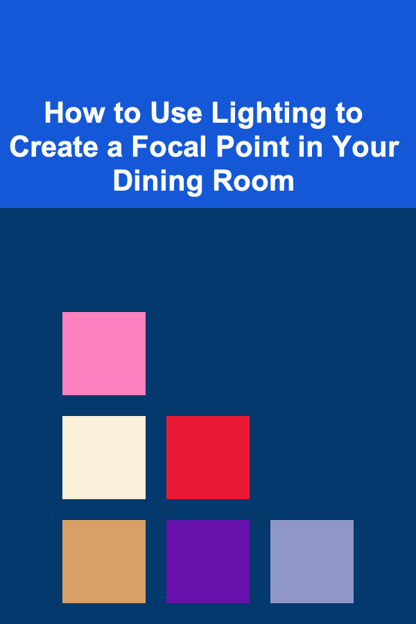 How to Use Lighting to Create a Focal Point in Your Dining Room