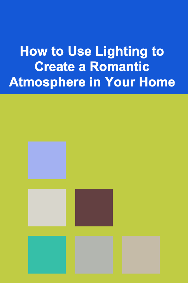 How to Use Lighting to Create a Romantic Atmosphere in Your Home