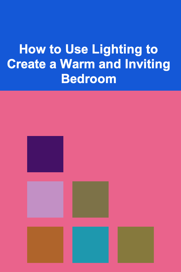 How to Use Lighting to Create a Warm and Inviting Bedroom