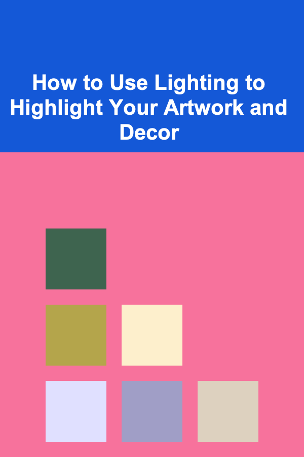 How to Use Lighting to Highlight Your Artwork and Decor