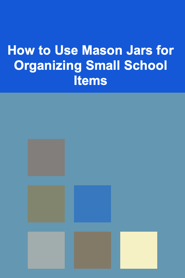 How to Use Mason Jars for Organizing Small School Items
