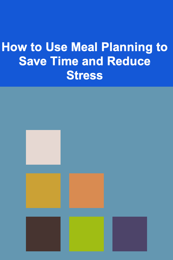 How to Use Meal Planning to Save Time and Reduce Stress