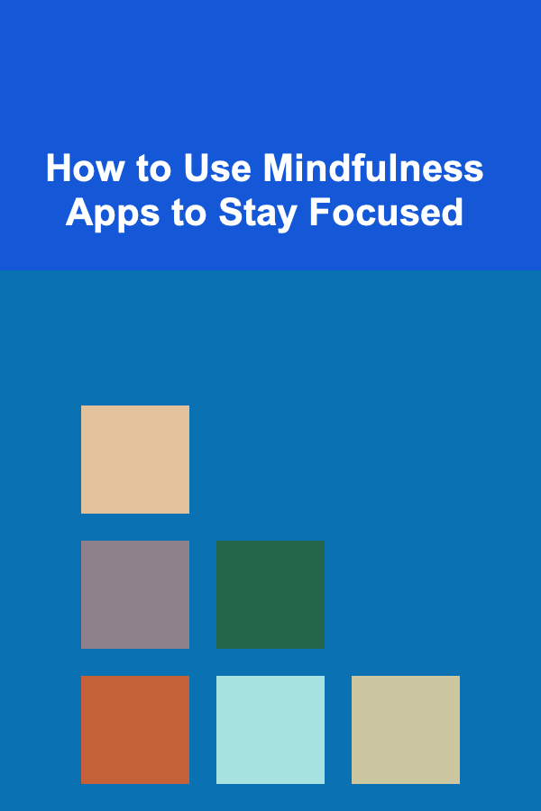How to Use Mindfulness Apps to Stay Focused