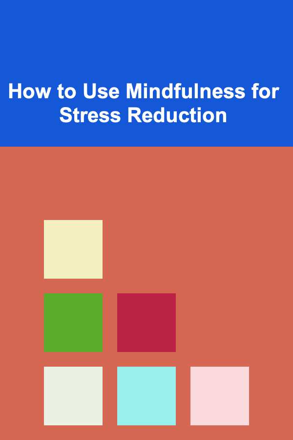 How to Use Mindfulness for Stress Reduction