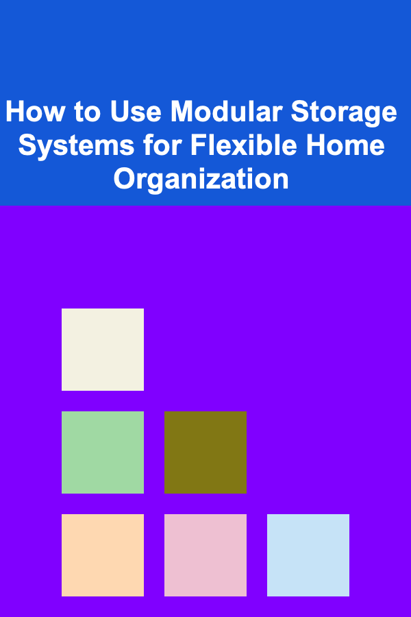 How to Use Modular Storage Systems for Flexible Home Organization