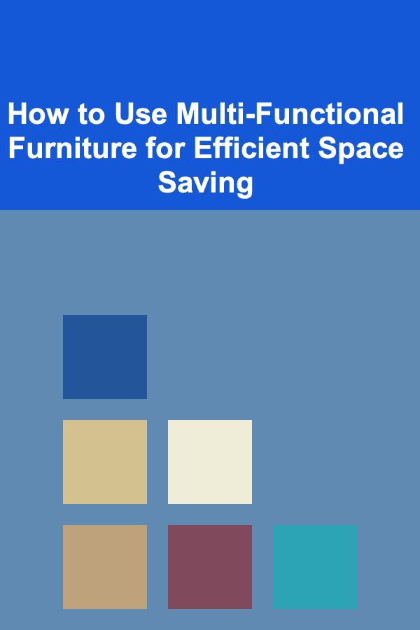 How to Use Multi-Functional Furniture for Efficient Space Saving