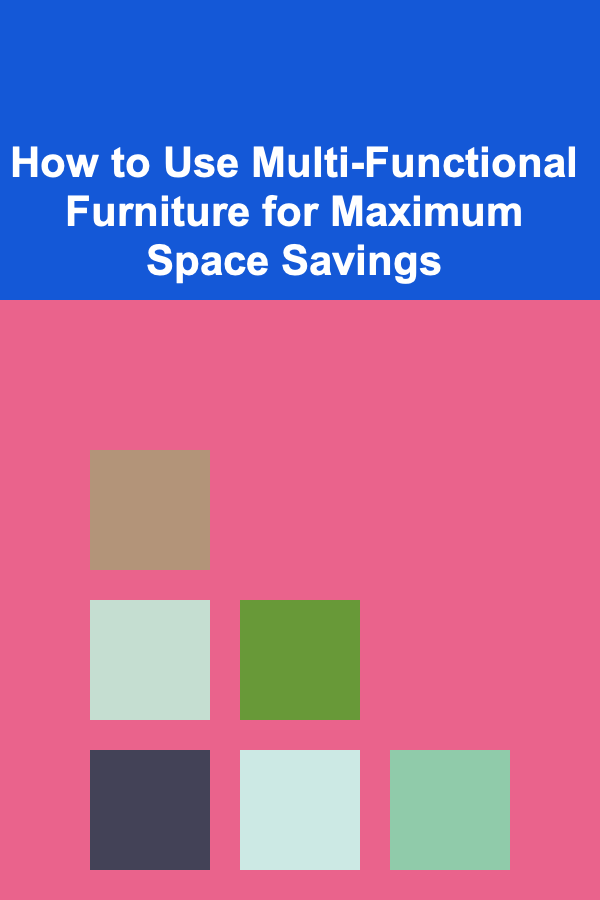 How to Use Multi-Functional Furniture for Maximum Space Savings