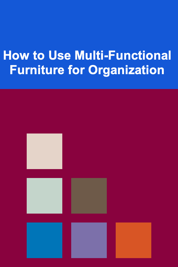 How to Use Multi-Functional Furniture for Organization