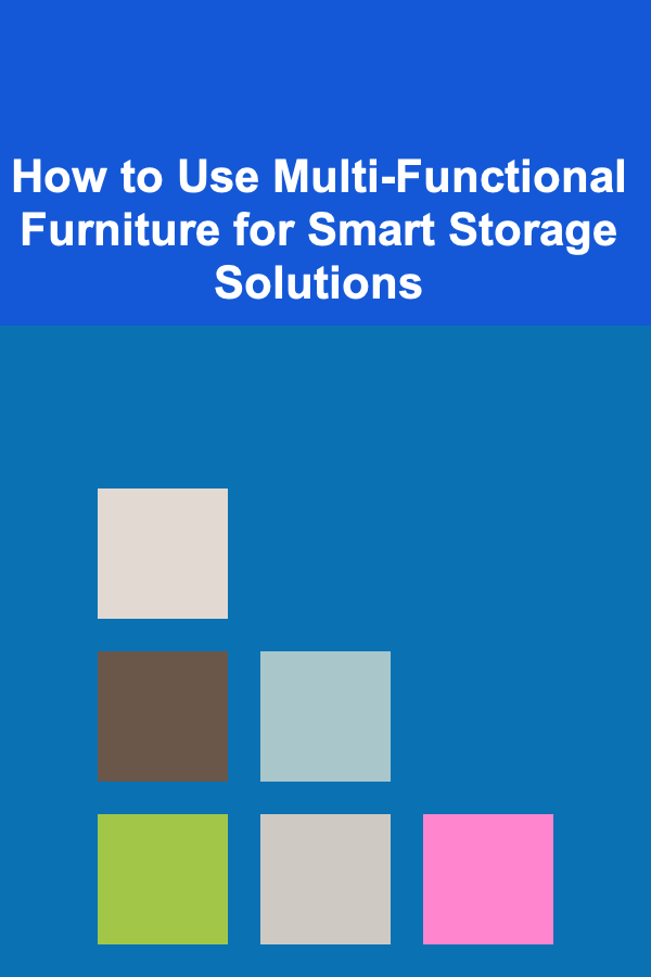 How to Use Multi-Functional Furniture for Smart Storage Solutions