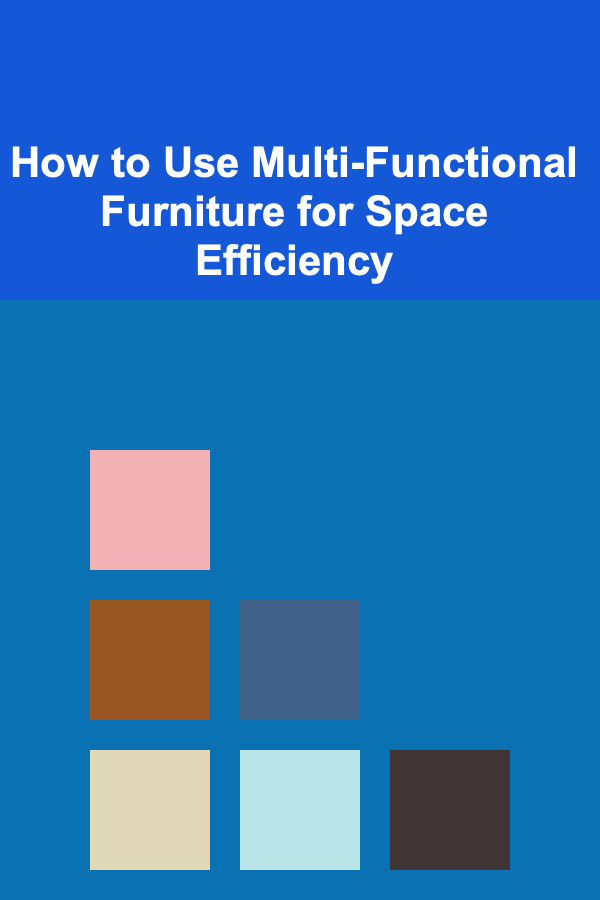 How to Use Multi-Functional Furniture for Space Efficiency